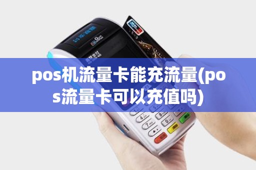 pos机流量卡能充流量(pos流量卡可以充值吗)