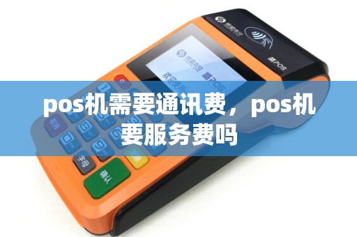 pos机需要通讯费，pos机要服务费吗