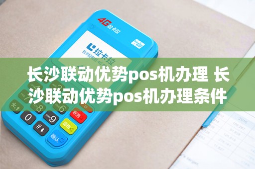 长沙联动优势pos机办理 长沙联动优势pos机办理条件