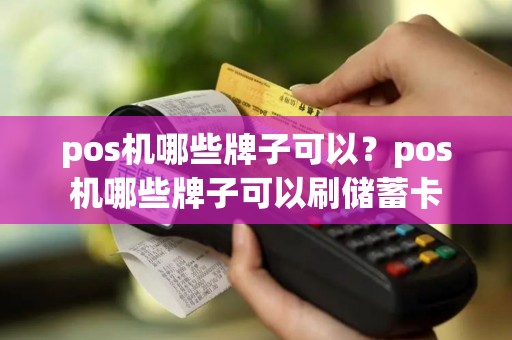 pos机哪些牌子可以？pos机哪些牌子可以刷储蓄卡