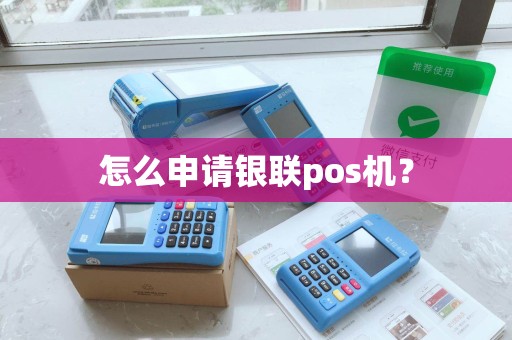 怎么申请银联pos机？