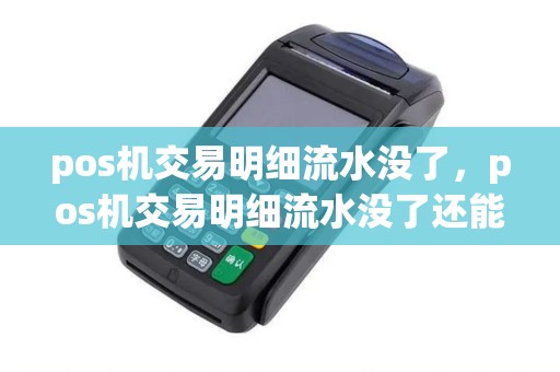 pos机交易明细流水没了，pos机交易明细流水没了还能用吗