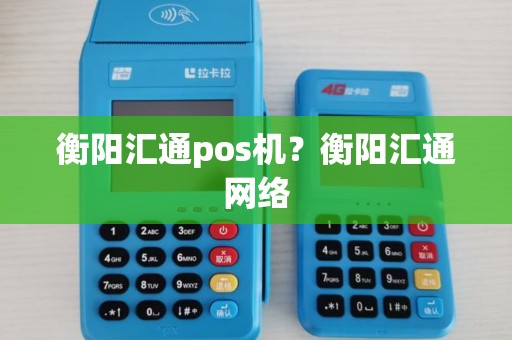 衡阳汇通pos机？衡阳汇通网络