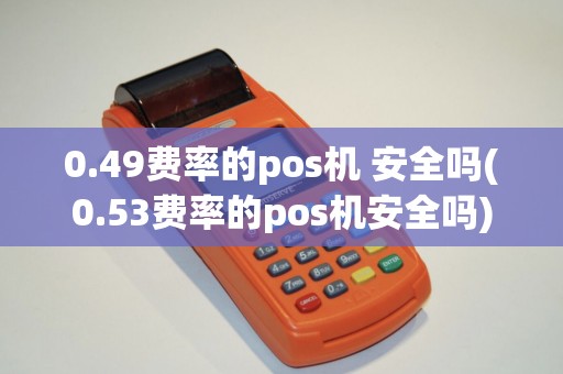 0.49费率的pos机 安全吗(0.53费率的pos机安全吗)