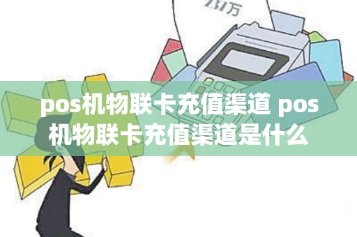 pos机物联卡充值渠道 pos机物联卡充值渠道是什么