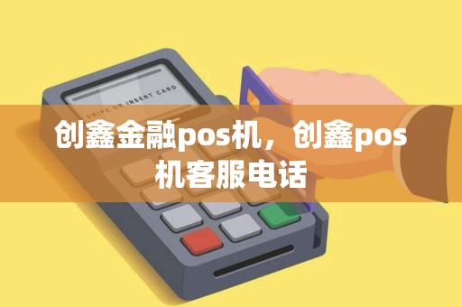 创鑫金融pos机，创鑫pos机客服电话
