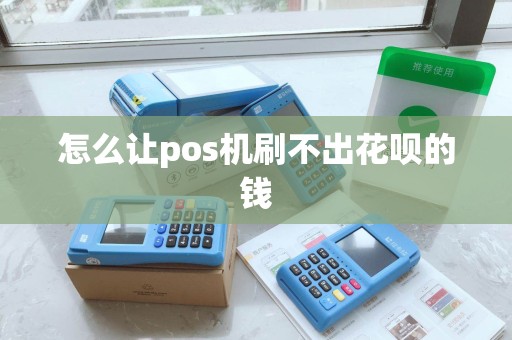 怎么让pos机刷不出花呗的钱