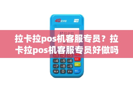 拉卡拉pos机客服专员？拉卡拉pos机客服专员好做吗