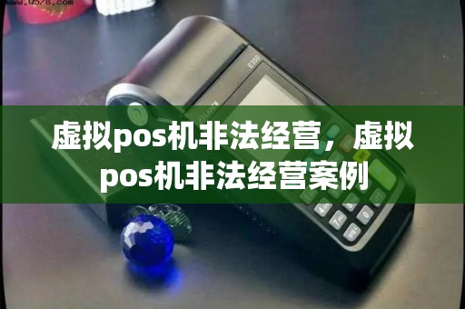 虚拟pos机非法经营，虚拟pos机非法经营案例