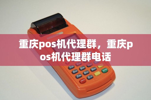 重庆pos机代理群，重庆pos机代理群电话