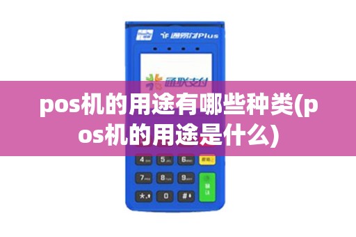 pos机的用途有哪些种类(pos机的用途是什么)