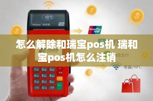 怎么解除和瑞宝pos机 瑞和宝pos机怎么注销