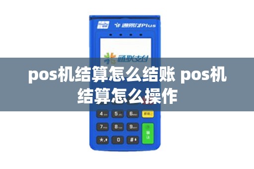 pos机结算怎么结账 pos机结算怎么操作