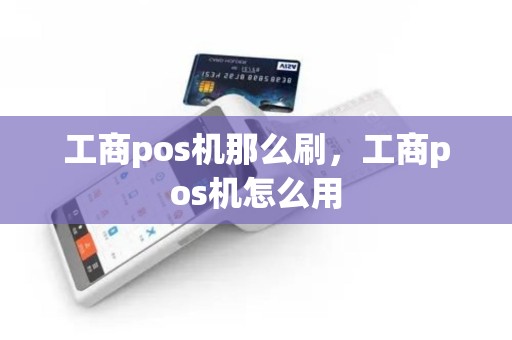 工商pos机那么刷，工商pos机怎么用