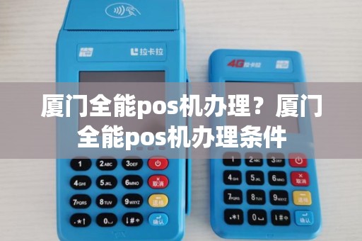 厦门全能pos机办理？厦门全能pos机办理条件