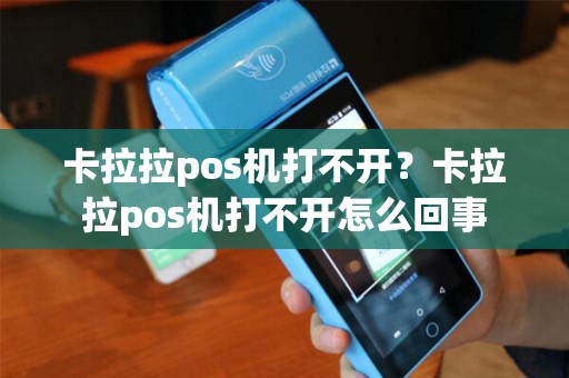 卡拉拉pos机打不开？卡拉拉pos机打不开怎么回事