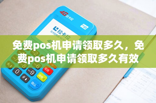 免费pos机申请领取多久，免费pos机申请领取多久有效