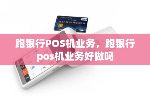 跑银行POS机业务，跑银行pos机业务好做吗