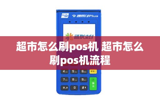 超市怎么刷pos机 超市怎么刷pos机流程