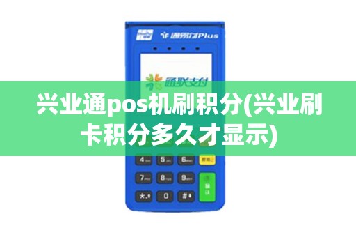 兴业通pos机刷积分(兴业刷卡积分多久才显示)