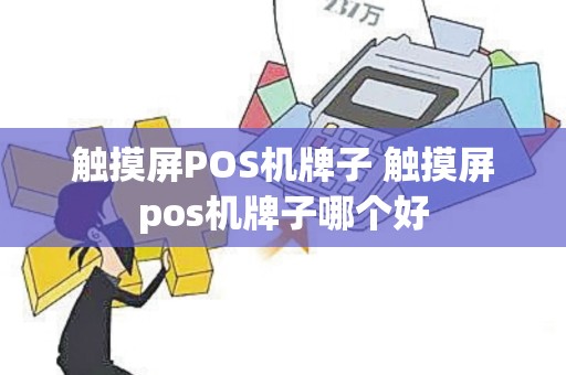 触摸屏POS机牌子 触摸屏pos机牌子哪个好