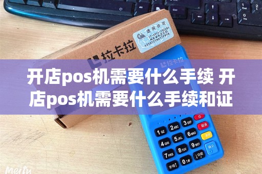 开店pos机需要什么手续 开店pos机需要什么手续和证件