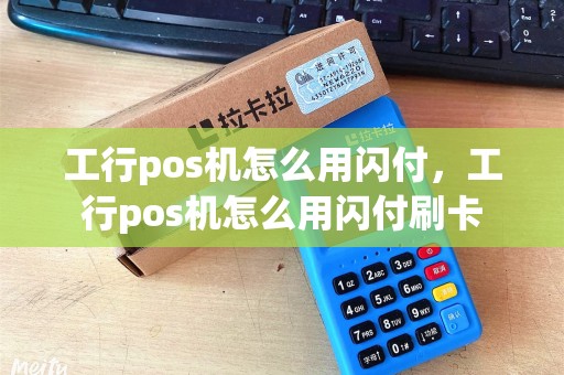 工行pos机怎么用闪付，工行pos机怎么用闪付刷卡