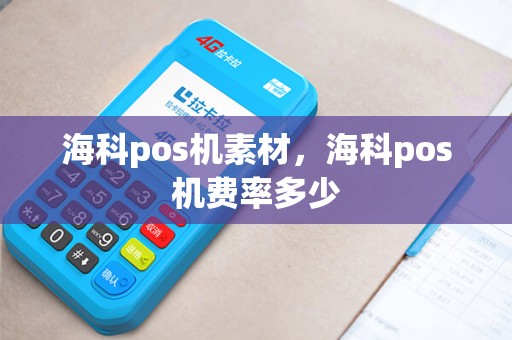 海科pos机素材，海科pos机费率多少