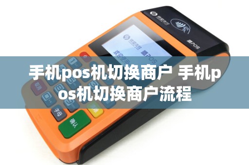 手机pos机切换商户 手机pos机切换商户流程