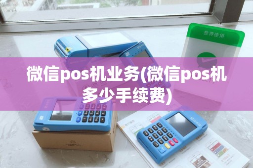 微信pos机业务(微信pos机多少手续费)
