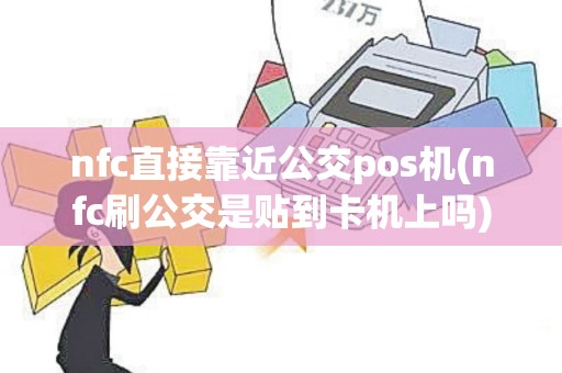 nfc直接靠近公交pos机(nfc刷公交是贴到卡机上吗)