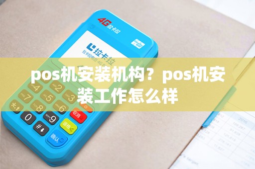 pos机安装机构？pos机安装工作怎么样
