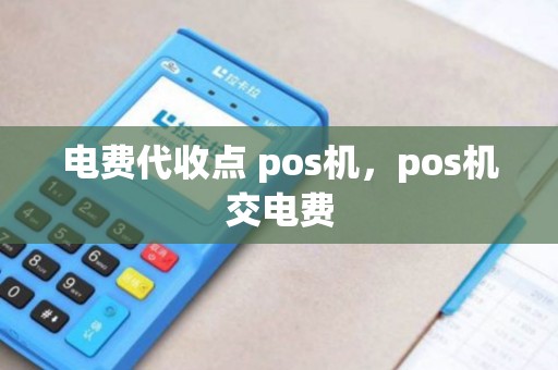 电费代收点 pos机，pos机交电费