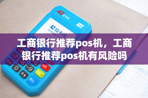 工商银行推荐pos机，工商银行推荐pos机有风险吗