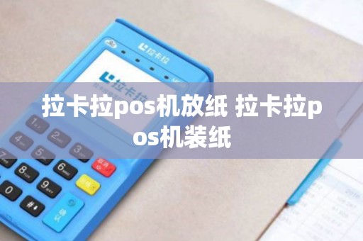 拉卡拉pos机放纸 拉卡拉pos机装纸