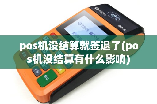 pos机没结算就签退了(pos机没结算有什么影响)