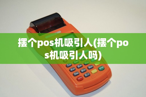 摆个pos机吸引人(摆个pos机吸引人吗)