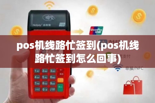 pos机线路忙签到(pos机线路忙签到怎么回事)