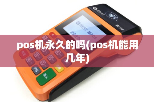 pos机永久的吗(pos机能用几年)