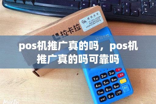 pos机推广真的吗，pos机推广真的吗可靠吗