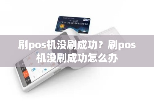 刷pos机没刷成功？刷pos机没刷成功怎么办