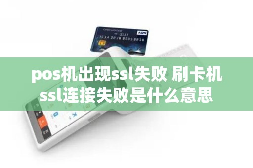 pos机出现ssl失败 刷卡机ssl连接失败是什么意思