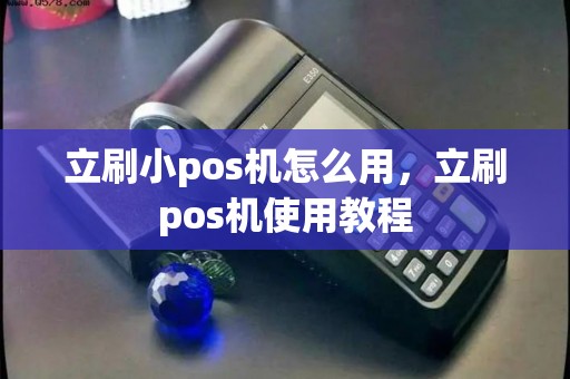立刷小pos机怎么用，立刷pos机使用教程
