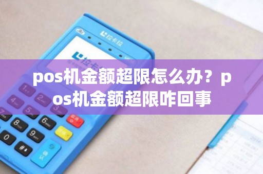 pos机金额超限怎么办？pos机金额超限咋回事