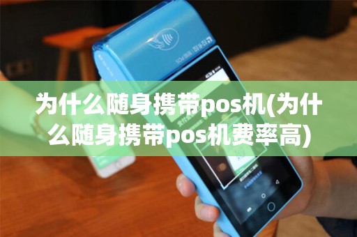 为什么随身携带pos机(为什么随身携带pos机费率高)