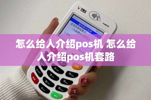 怎么给人介绍pos机 怎么给人介绍pos机套路