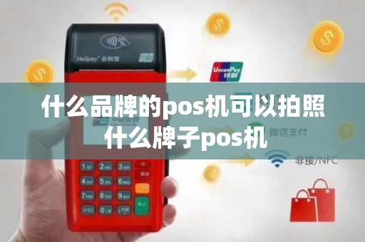 什么品牌的pos机可以拍照 什么牌子pos机