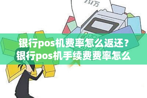 银行pos机费率怎么返还？银行pos机手续费费率怎么算的