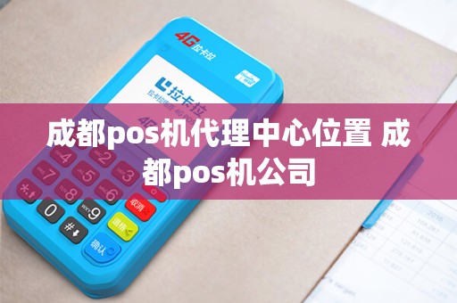 成都pos机代理中心位置 成都pos机公司