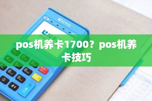 pos机养卡1700？pos机养卡技巧
